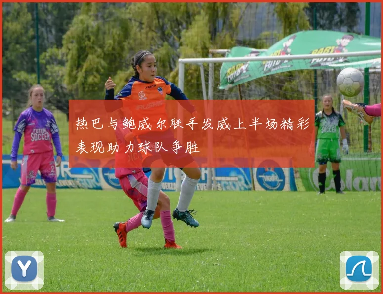热巴与鲍威尔联手发威上半场精彩表现助力球队争胜