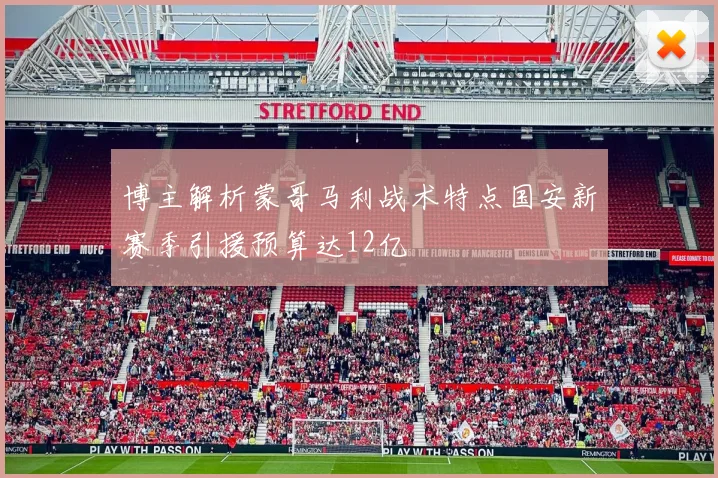 博主解析蒙哥马利战术特点国安新赛季引援预算达12亿
