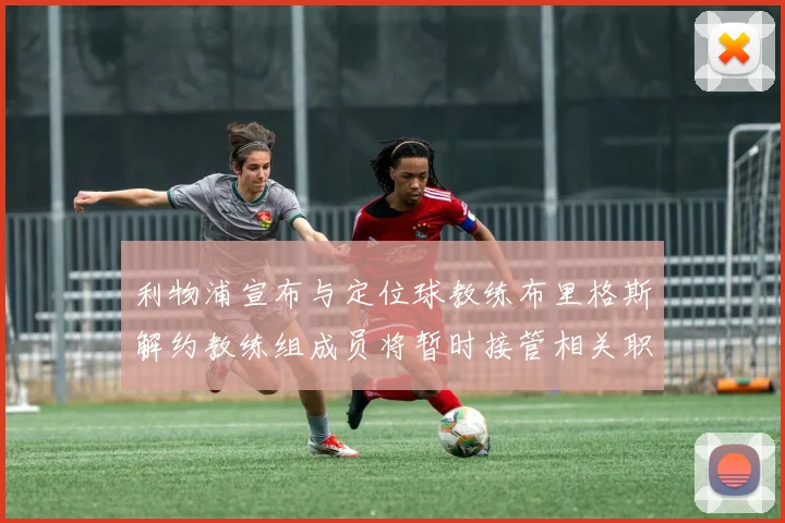 利物浦宣布与定位球教练布里格斯解约教练组成员将暂时接管相关职责