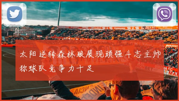 太阳逆转森林狼展现顽强斗志主帅称球队竞争力十足