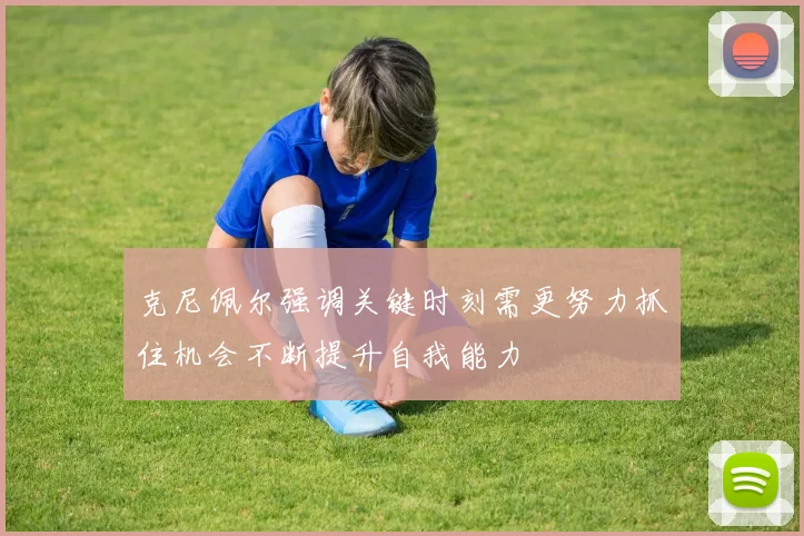 克尼佩尔强调关键时刻需更努力抓住机会不断提升自我能力