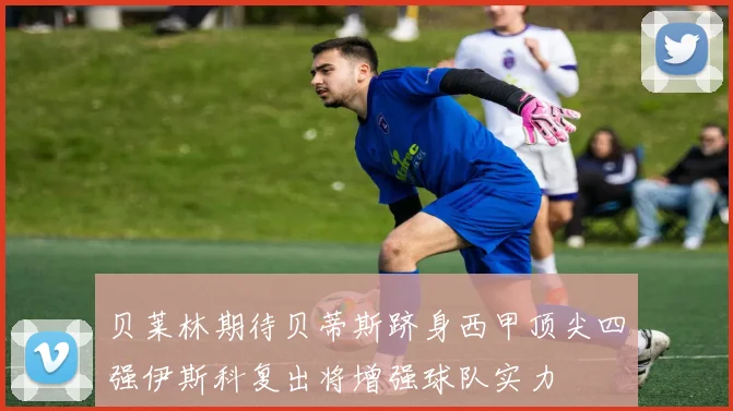 贝莱林期待贝蒂斯跻身西甲顶尖四强伊斯科复出将增强球队实力