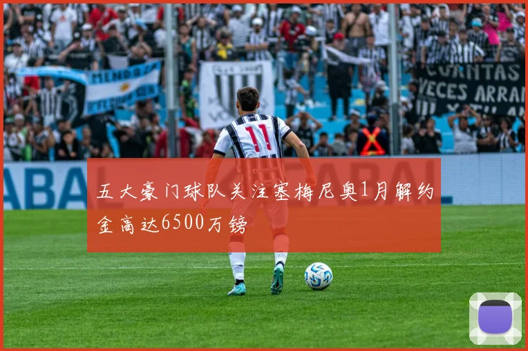 五大豪门球队关注塞梅尼奥1月解约金高达6500万镑