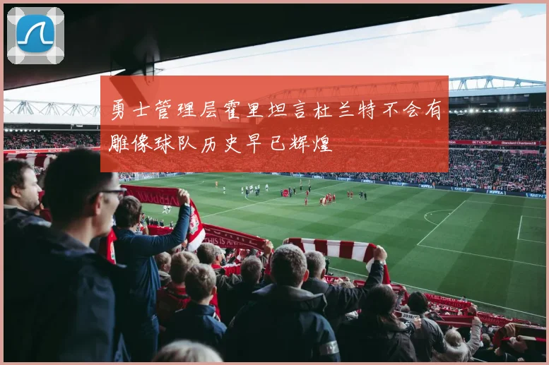 勇士管理层霍里坦言杜兰特不会有雕像球队历史早已辉煌