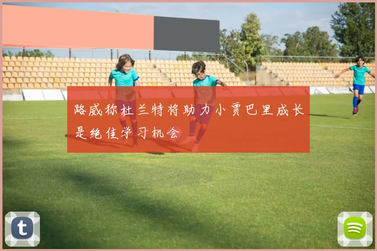 路威称杜兰特将助力小贾巴里成长是绝佳学习机会
