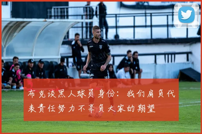 布克谈黑人球员身份：我们肩负代表责任努力不辜负大家的期望