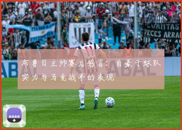 布鲁日主帅赛后感言：自豪于球队实力与马竞战平的表现