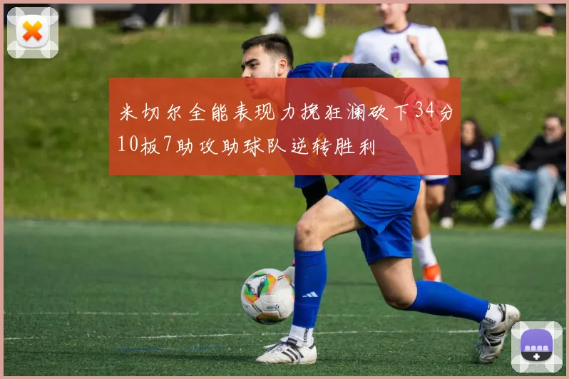 米切尔全能表现力挽狂澜砍下34分10板7助攻助球队逆转胜利