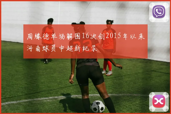 周缘德单场解围16次创2015年以来河南球员中超新纪录