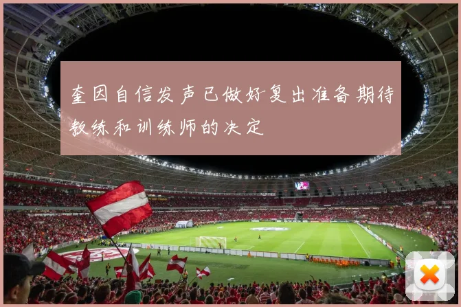 奎因自信发声已做好复出准备期待教练和训练师的决定