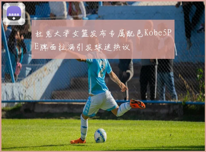 杜克大学女篮发布专属配色Kobe5PE牌面拉满引发球迷热议