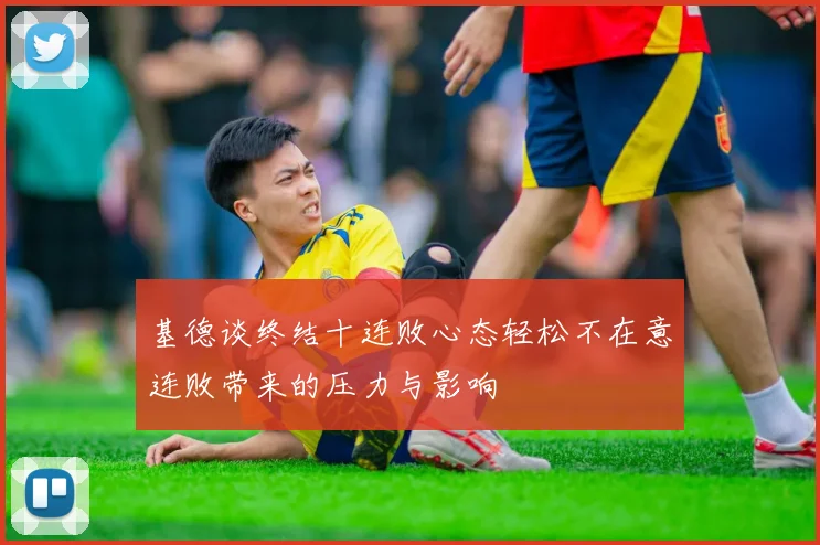 基德谈终结十连败心态轻松不在意连败带来的压力与影响