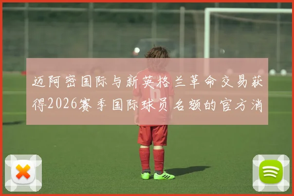 迈阿密国际与新英格兰革命交易获得2026赛季国际球员名额的官方消息